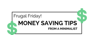 Frugal Friday! Money Saving Tips From A Minimalist