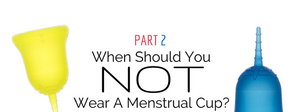 When Should You Not Wear A Menstrual Cup? (Part 2)