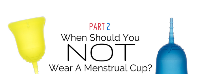 When Should You Not Wear A Menstrual Cup? (Part 2)