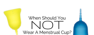 When Should You Not Wear A Menstrual Cup?